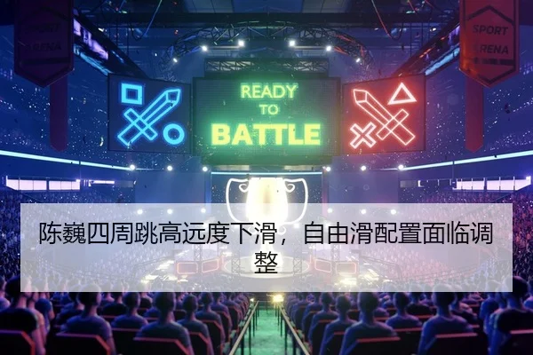 陈巍四周跳高远度下滑，自由滑配置面临调整