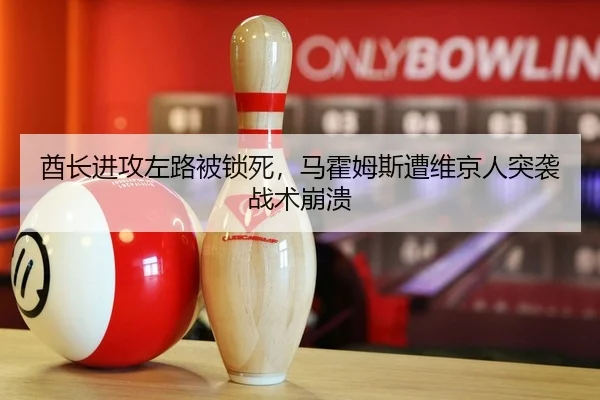 酋长进攻左路被锁死，马霍姆斯遭维京人突袭战术崩溃